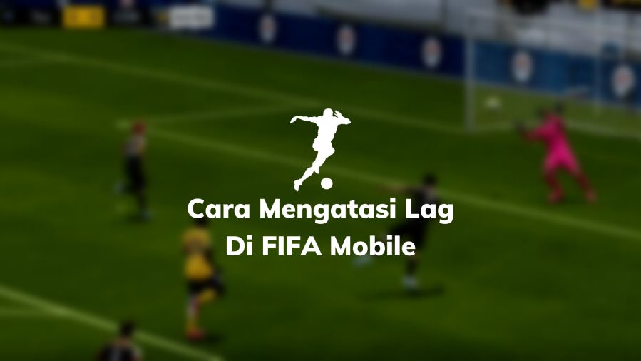 Cara Mengatasi Lag Di FIFA Mobile