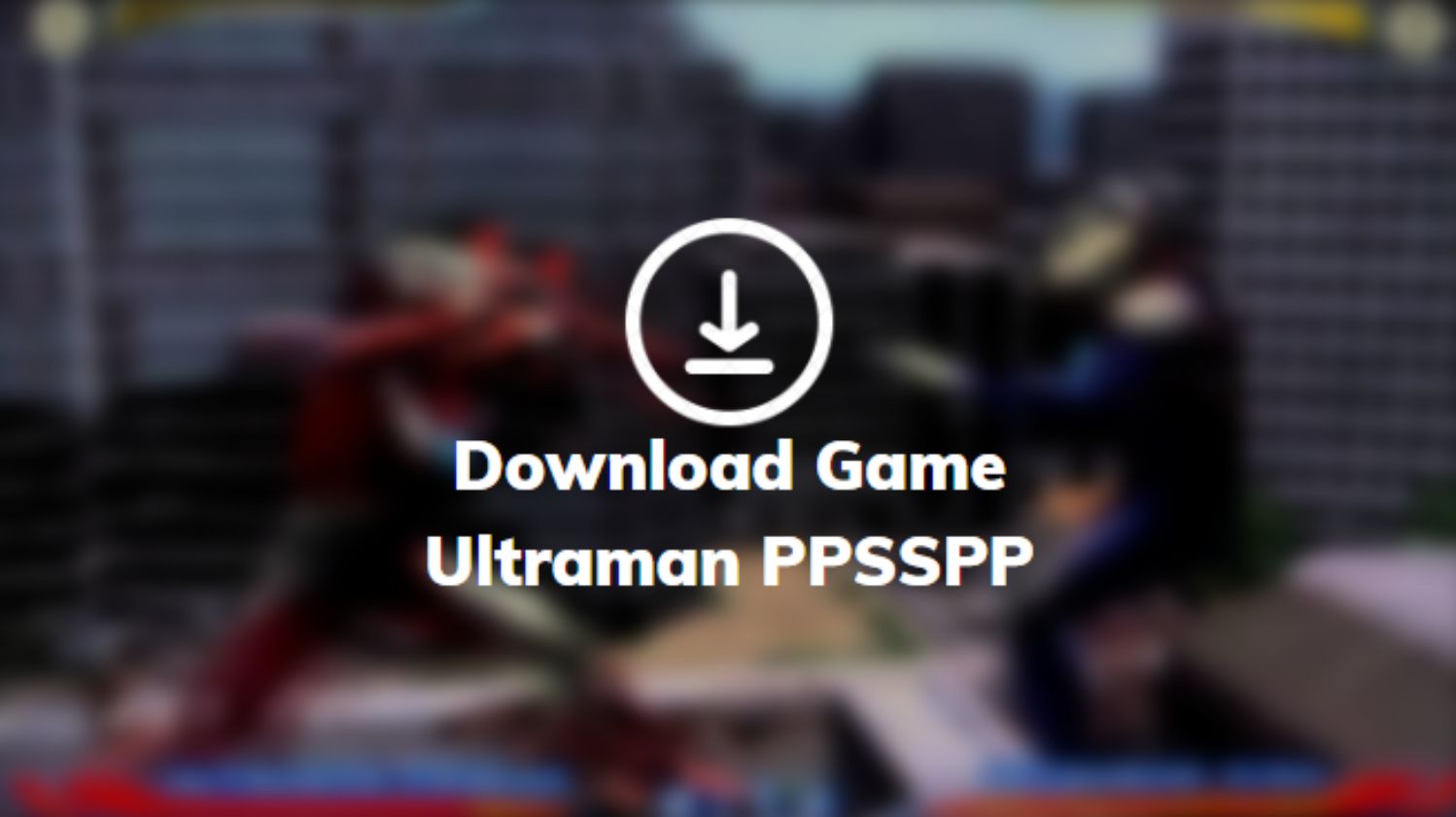 Download Game Ultraman PPSSPP