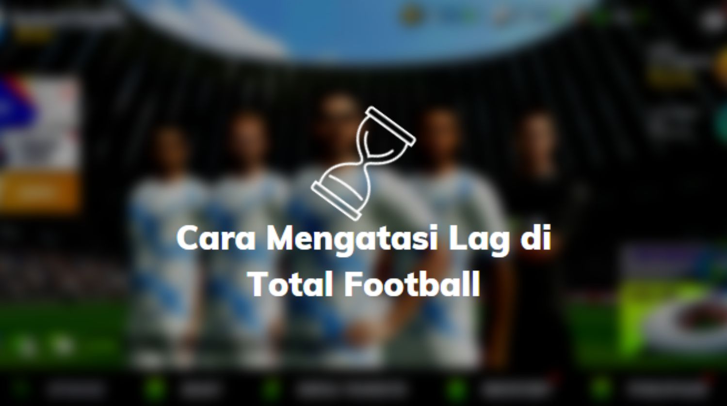Cara Mengatasi Lag di Total Football