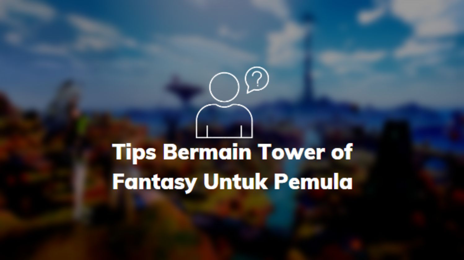 Tips Bermain Tower of Fantasy Untuk Pemula