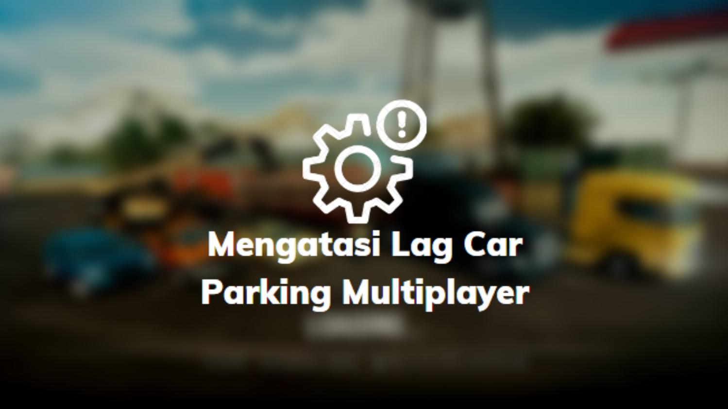 Mengatasi Lag Car Parking Multiplayer