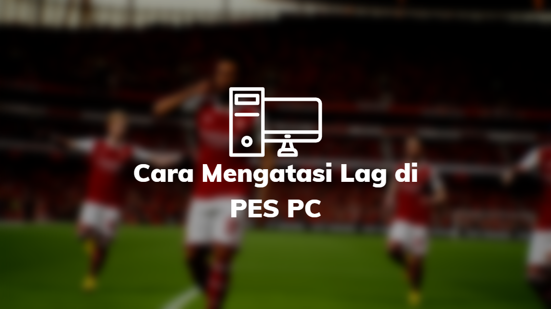 Cara Mengatasi Lag di PES PC