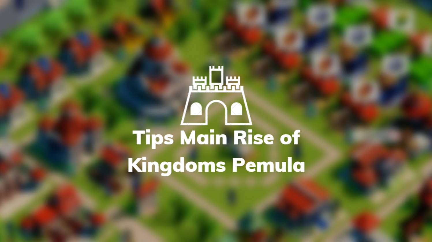 Tips Main Rise of Kingdoms Pemula