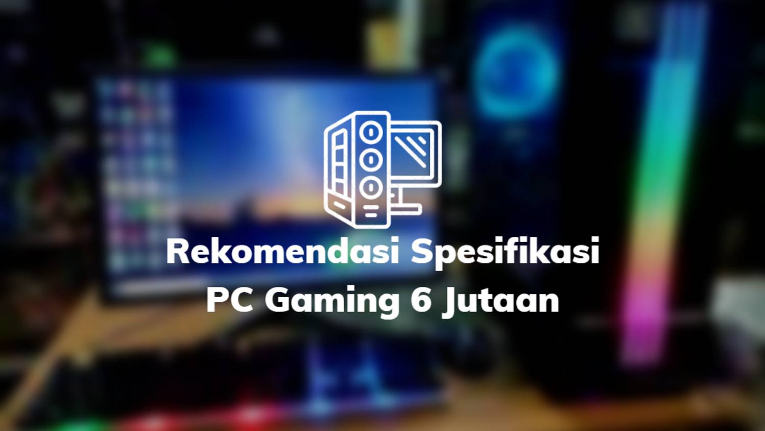 Rekomendasi Spesifikasi PC Gaming 6 Jutaan