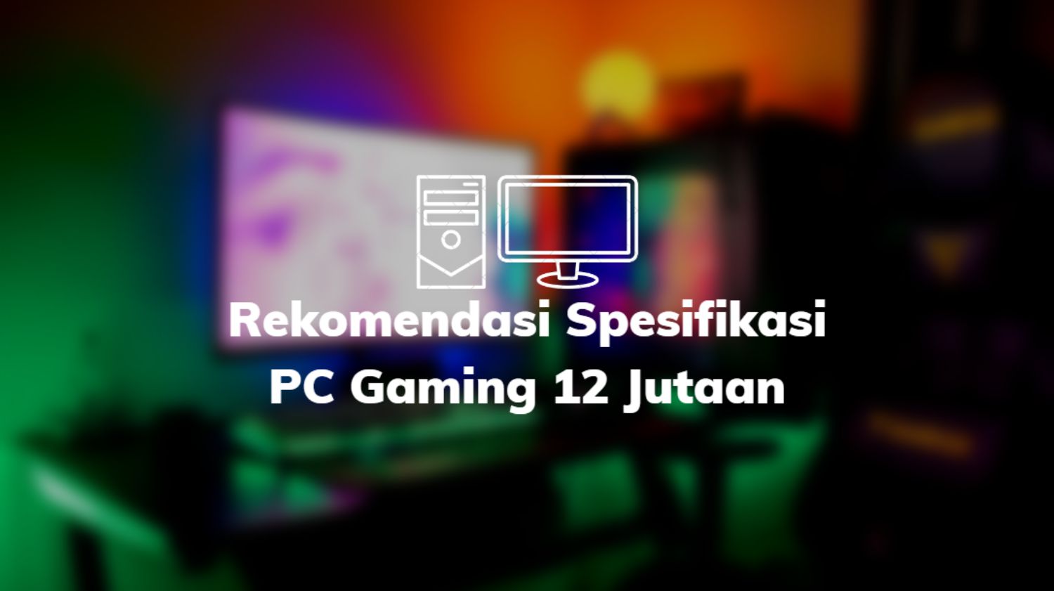 Rekomendasi Spesifikasi PC Gaming 12 Jutaan