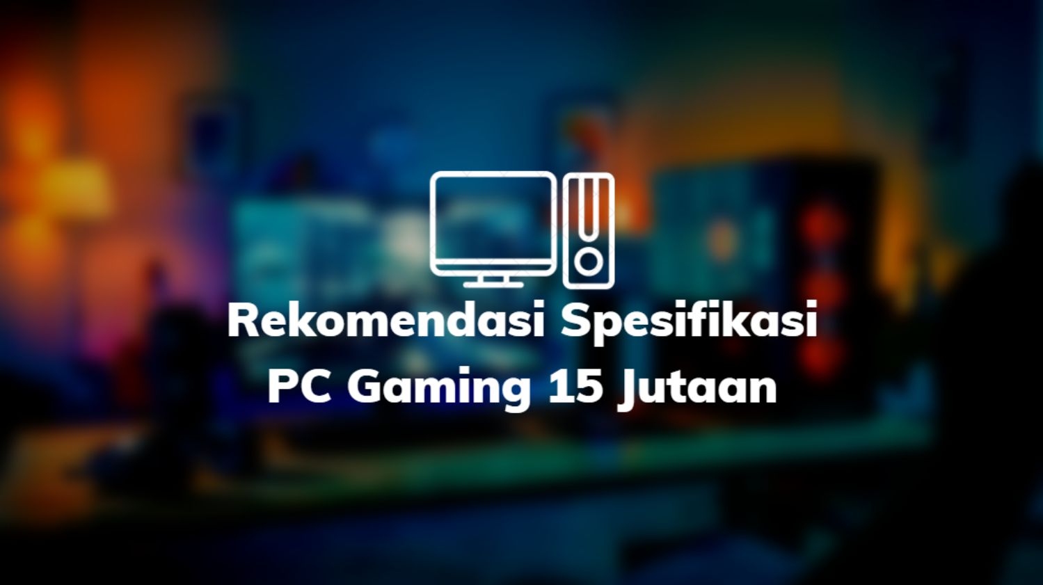 Rekomendasi Spesifikasi PC Gaming 15 Jutaan