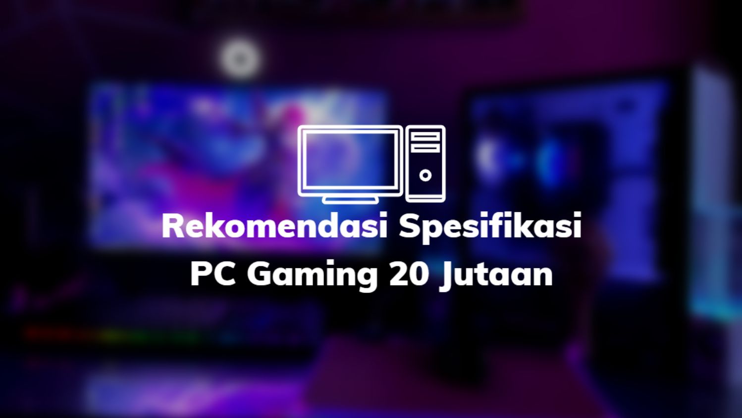 Rekomendasi Spesifikasi PC Gaming 20 Jutaan