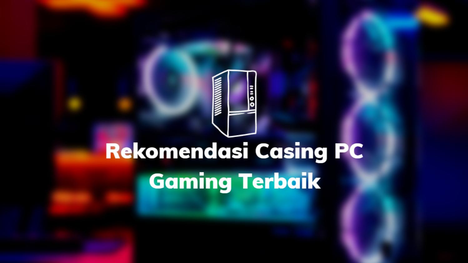 Rekomendasi Casing PC Gaming Terbaik