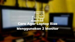 Cara Agar Laptop Bisa Menggunakan 2 Monitor