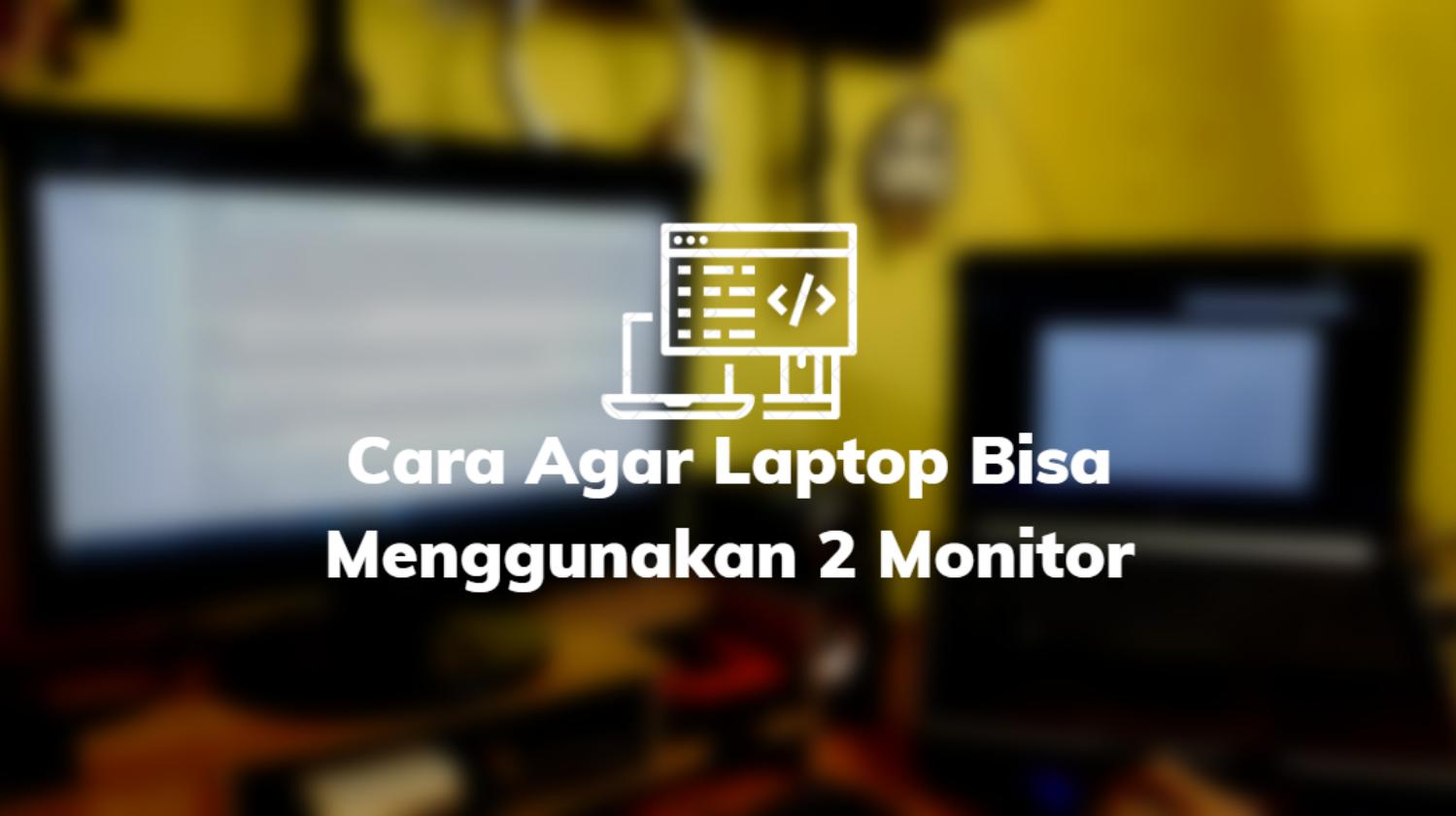 Cara Agar Laptop Bisa Menggunakan 2 Monitor