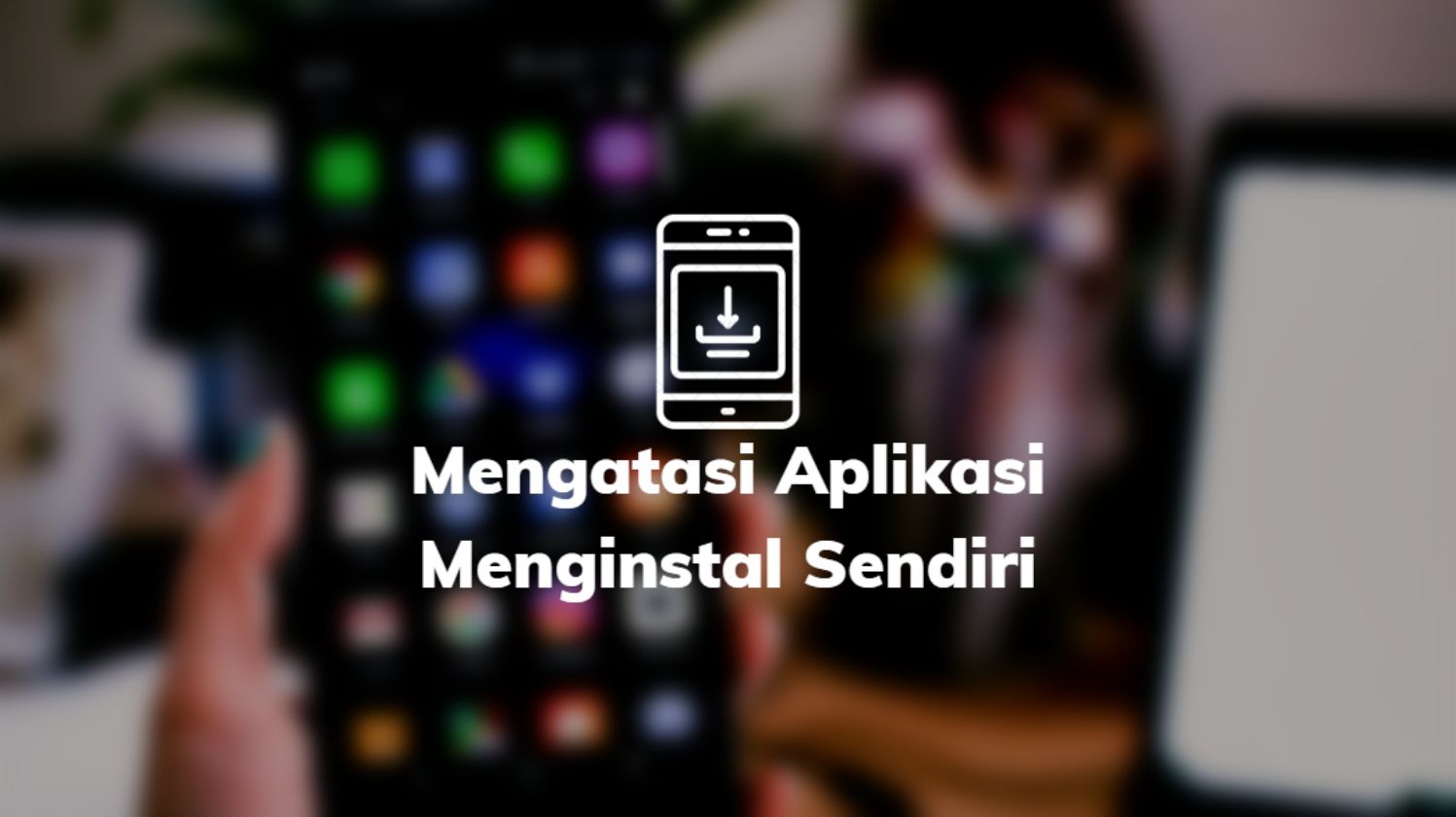 Mengatasi Aplikasi Menginstal Sendiri