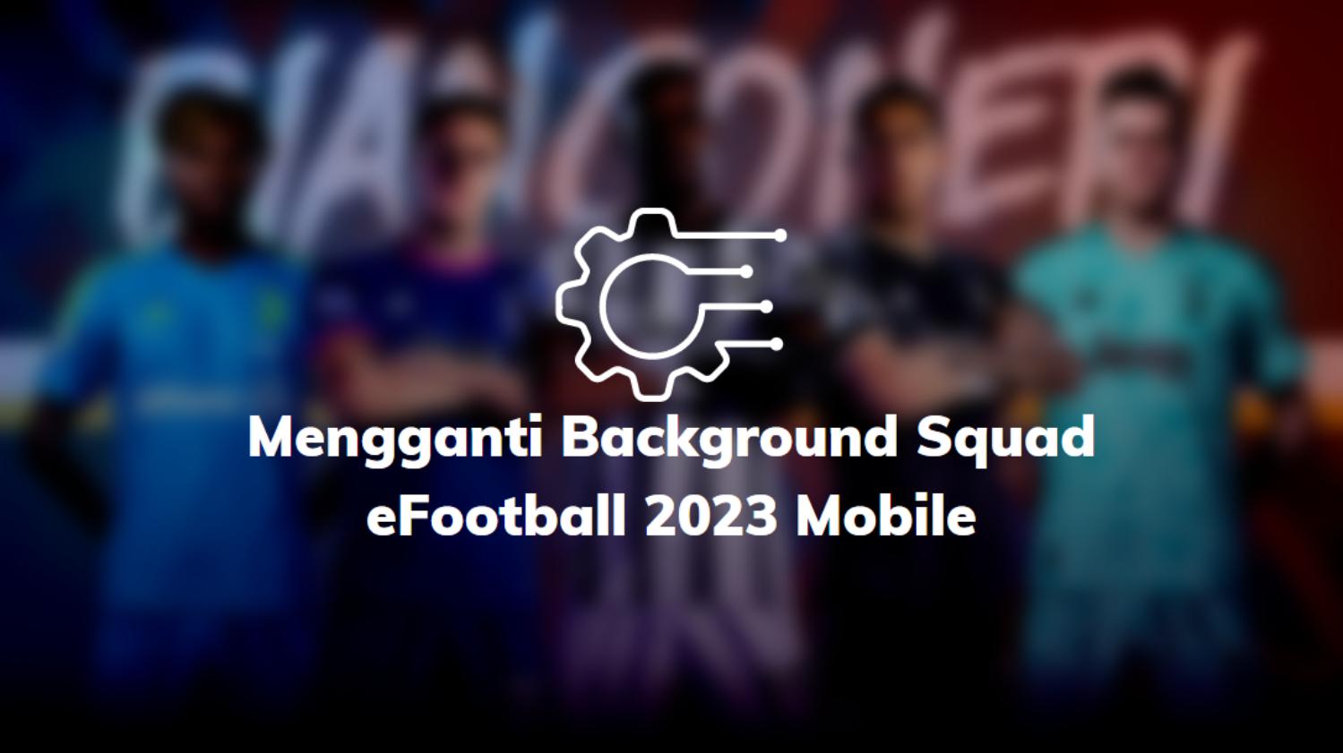 Mengganti Background Squad eFootball 2023 Mobile