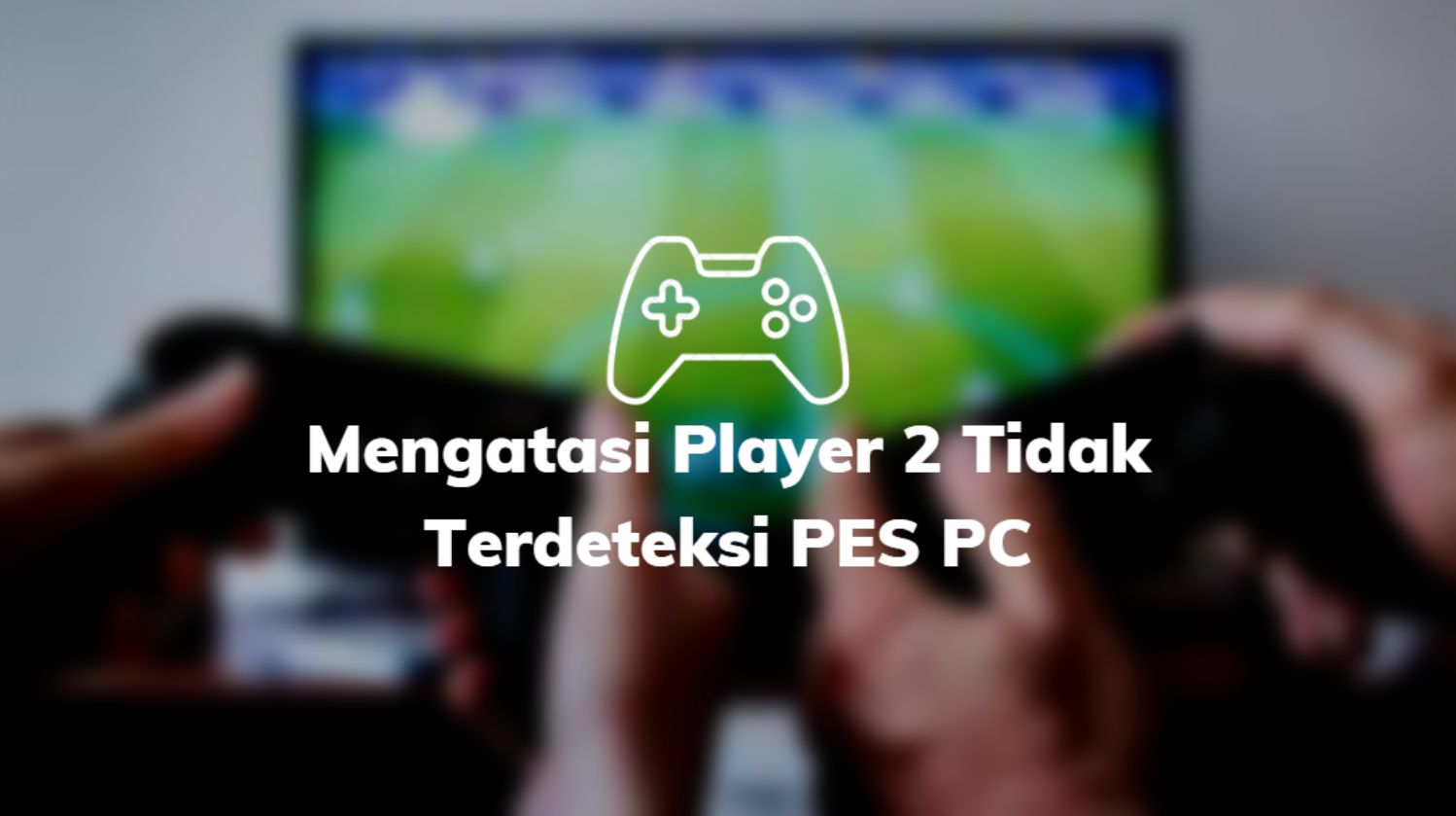 Mengatasi Player 2 Tidak Terdeteksi PES PC
