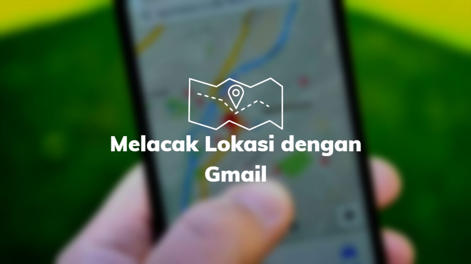Melacak Lokasi dengan Gmail