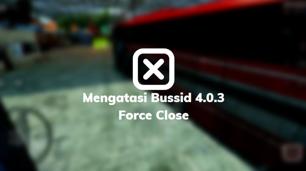 Mengatasi Bussid 4.0.3 Force Close